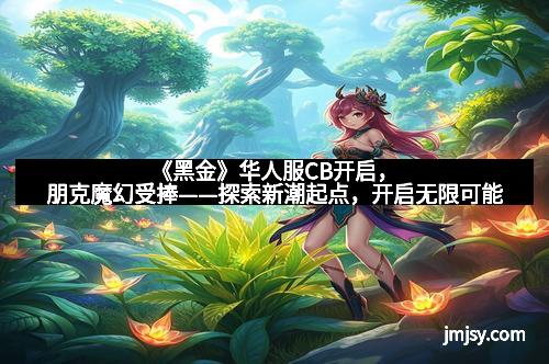 《黑金》华人服CB开启，朋克魔幻受捧——探索新潮起点，开启无限可能