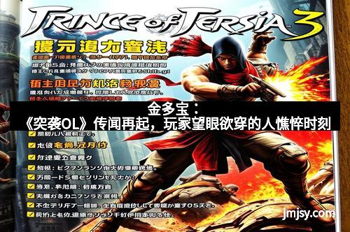 金多宝：《突袭OL》传闻再起，玩家望眼欲穿的人憔悴时刻